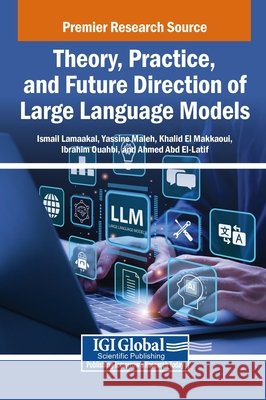 Theory, Practice, and Future Direction of Large Language Models Lamaakal, Ismail, Maleh, Yassine, El Makkaoui, Khalid 9798369383872 IGI Global