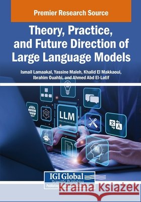 Theory, Practice, and Future Direction of Large Language Models Lamaakal, Ismail, Maleh, Yassine, El Makkaoui, Khalid 9798369383889 IGI Global