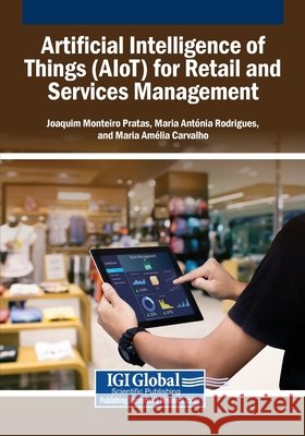 Artificial Intelligence of Things (AIoT) for Retail and Services Management Pratas, Joaquim Monteiro, Rodrigues, Maria Ant Nia, Carvalho, Maria Am Lia 9798369385135