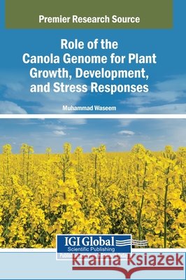 Role of the Canola Genome for Plant Growth, Development, and Stress Responses Waseem, Muhammad 9798369386033 Igi Global Scientific Publishing