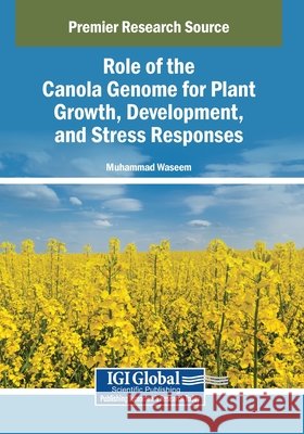 Role of the Canola Genome for Plant Growth, Development, and Stress Responses Waseem, Muhammad 9798369386040 Igi Global Scientific Publishing