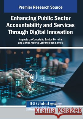 Enhancing Public Sector Accountability and Services Through Digital Innovation Santos Ferreira, Augusta Da Conceição, Lourenço Dos Santos, Carlos Alberto 9798369392522 IGI Global