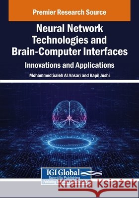 Neural Network Technologies and Brain-Computer Interfaces: Innovations and Applications Al Ansari, Mohammed Saleh, Joshi, Kapil 9798369394465 IGI Global