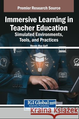 Immersive Learning in Teacher Education: Simulated Environments, Tools, and Practices Goff, Wendy May 9798369398616 IGI Global