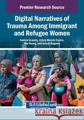 Digital Narratives of Trauma Among Immigrant and Refugee Women Scapolo, Andrea, Castro, Arturo Matute, Huang, Sha 9798369399804