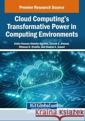Cloud Computing's Transformative Power in Computing Environments Hashim, Aisha Hassan Abdalla, Ahmed, Zeinab E., Khalifa, Othman O. 9798369399859 IGI Global