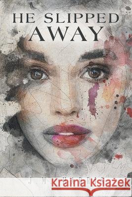 He Slipped Away J M Harris   9798369401873 Xlibris Us