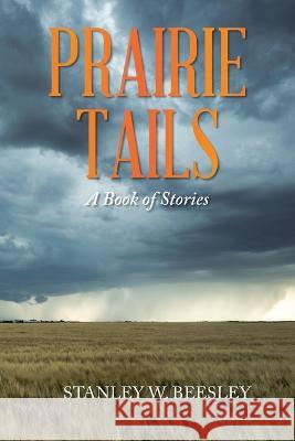 Prairie Tails: A Book of Stories Stanley W Beesley   9798369402702 Xlibris Us