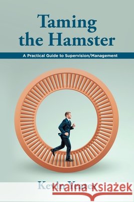 Taming the Hamster: A Practical Guide to Supervision/Management Kevin Yeates 9798369424117