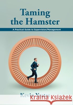 Taming the Hamster: A Practical Guide to Supervision/Management Kevin Yeates 9798369424131
