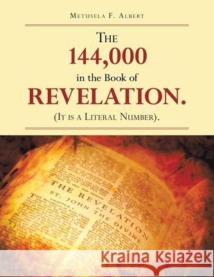 The 144,000 in the Book of Revelation. (It Is a Literal Number). Metusela F Albert 9798369426579