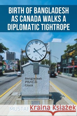 Birth of Bangladesh as Canada Walks a Diplomatic Tightrope: Volume 2 Chowdhury, Mustafa 9798369454480 Xlibris Us