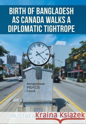 Birth of Bangladesh as Canada Walks a Diplomatic Tightrope: Volume 2 Chowdhury, Mustafa 9798369454497 Xlibris Us