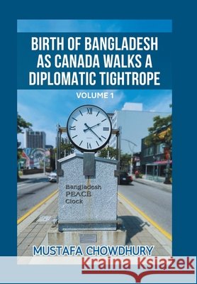 Birth of Bangladesh as Canada Walks a Diplomatic Tightrope: Volume 1 Chowdhury, Mustafa 9798369454589 Xlibris Us