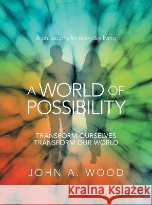 A World Of Possibility: Transform Ourselves Transform Our World Wood, John A. 9798369461723 Xlibris Au