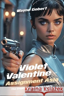 Violet Valentine - Assignment Asia: The Empire of the Three Lights Wayne Gobert 9798369496633