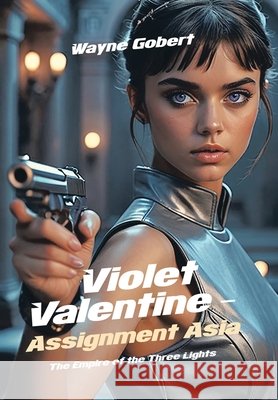 Violet Valentine - Assignment Asia: The Empire of the Three Lights Wayne Gobert 9798369496640