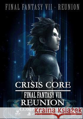 Crisis Core Final Fantasy VII REUNION Complete Guide: (Update 2022) Curtis Sims Ernest Morin  9798369656525