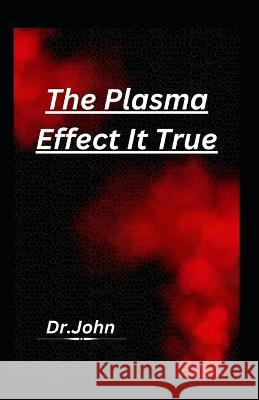 The Plasma Effect It True Dr John   9798369681084 Independently Published