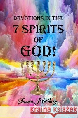 Devotions In The 7 Spirits Of God! Susan J Perry   9798369692271