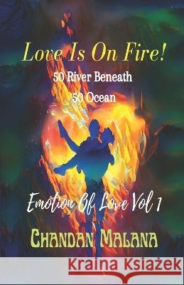 Love Is On Fire!: 50 River beneath 50 Ocean Chandan Malana   9798369693025 Independently Published