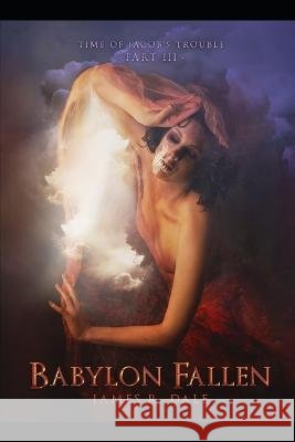 Babylon Fallen: Time of Jacob's Trouble Part III James R Dale   9798369715956