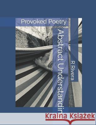 Abstract Understanding: Poetry Rafael Rafy Rivera   9798369894781 Independently Published