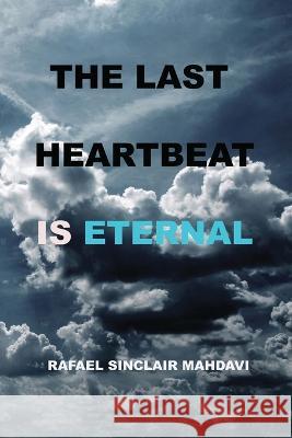 The Last Heartbeat Is Eternal Rafael Sinclair Mahdavi   9798369920657