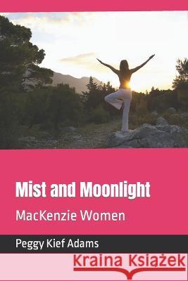 Mist and Moonlight: MacKenzie Women Peggy Kief Adams   9798369939079 Independently Published