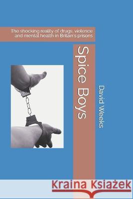 Spice Boys: The shocking reality of drugs, violence and mental health in Britain's prisons David Weeks   9798370018244