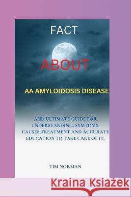Fact about AA Amyloidosis Tim Norman   9798370022975 Independently Published