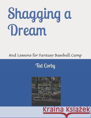Shagging a Dream: And Lessons for Fantasy Baseball Camp Ted W Corby   9798370065583 Independently Published