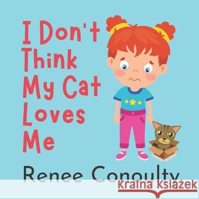 I Don't Think My Cat Loves Me Renee Conoulty   9798370072468 Independently Published