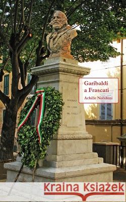 Garibaldi a Frascati Achille Nobiloni   9798370080180 Independently Published