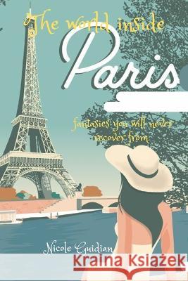 The world inside Paris: Fantasies you will never recover from Nicole Guidian   9798370146787 Independently Published
