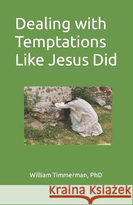 Dealing with Temptations Like Jesus Did William Timmerman   9798370199400 Independently Published