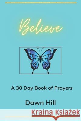 Believe: A 30 day prayer Book Dawn M Hill   9798370208324