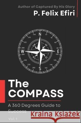 The Compass: A 360 Degrees Guide to Success P Felix Efiri   9798370218163 Independently Published