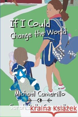 If I Could...Change the World Sarah Belle Camarillo, Michael Camarillo, Michael Camarillo 9798370230943