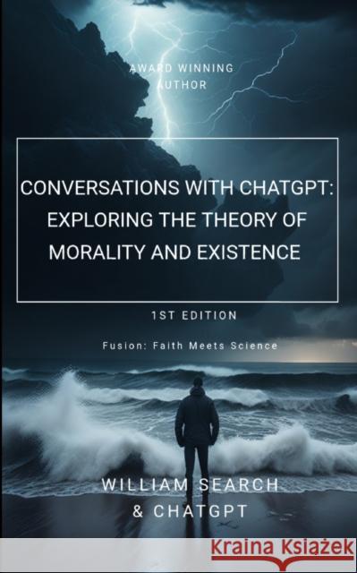Conversations with chatGPT: Exploring the Theory of Morality and Existence Chatgpt Ai William Search  9798370265532 Independently Published
