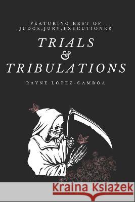 Trials & Tribulations: Featuring Best of Judge, Jury, Executioner Rayne Lopez-Gamboa   9798370340000 Independently Published