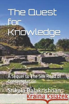 The Quest for Knowledge: A Sequel to The Silk Road of Contemplation Srikala Balakrishnan   9798370381225 Independently Published