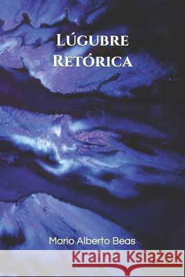 Lúgubre Retórica Beas, Mario Alberto 9798370410253 Independently Published