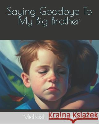 Saying Goodbye To My Big Brother Michael Harrington 9798370446467 Independently Published
