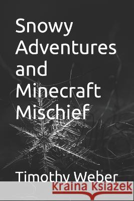 Snowy Adventures and Minecraft Mischief Timothy Weber   9798370450860