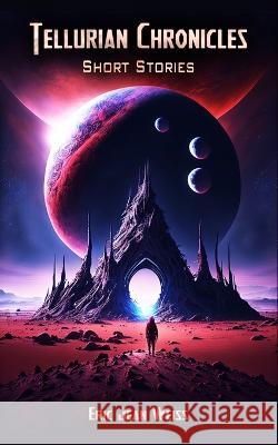 Tellurian Chronicles: Short Stories Eric Jean Weiss   9798370486784 Independently Published