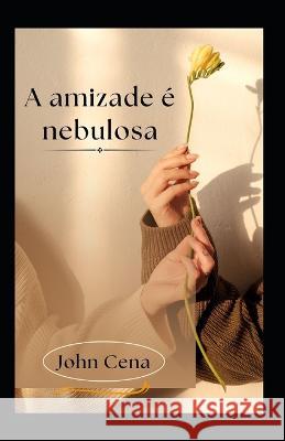 A amizade é nebulosa Cena, John 9798370531545 Independently Published