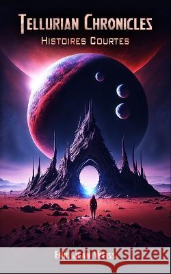 Tellurian Chronicles: Histoires Courtes Eric Jean Weiss 9798370552571 Independently Published