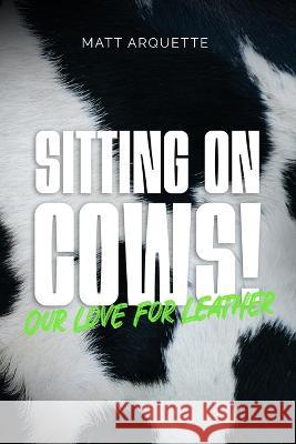 Sitting on Cows!: our love for leather Matt Arquette   9798370603259 Independently Published