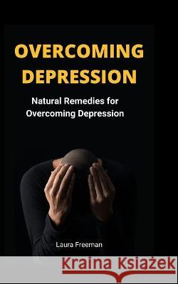 Overcoming Depression: Natural Remedies for Overcoming Depression Laura Freeman   9798370634741 Independently Published